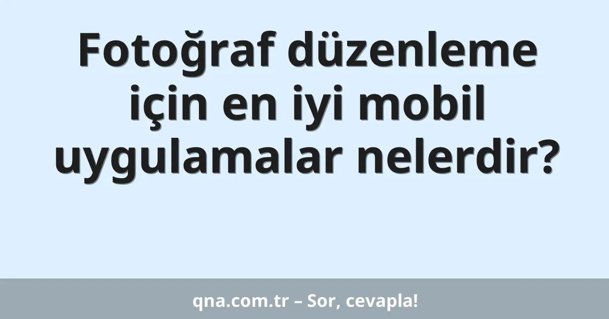 Fotoğraf düzenleme için en iyi mobil uygulamalar nelerdir?