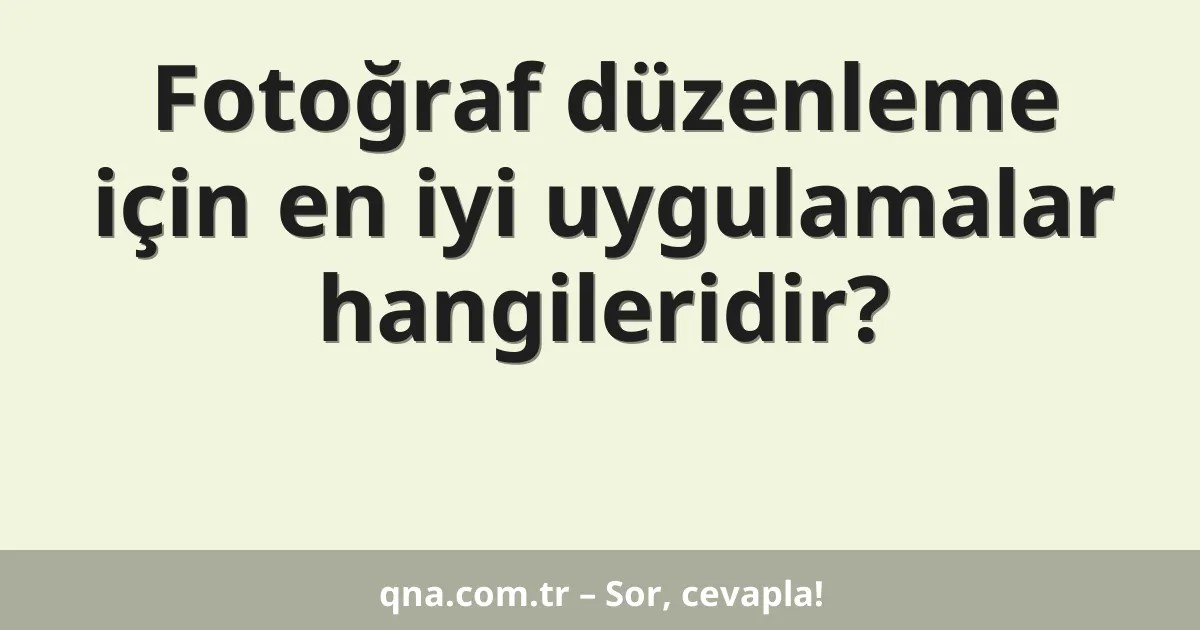 Fotoğraf düzenleme için en iyi uygulamalar hangileridir?