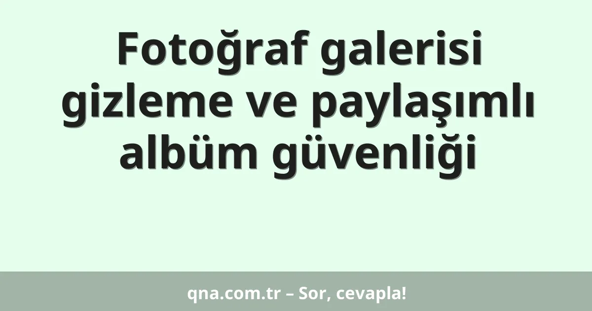 Fotoğraf galerisi gizleme ve paylaşımlı albüm güvenliği