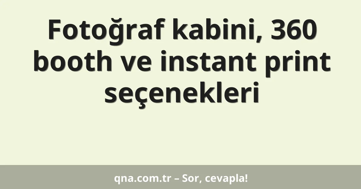 Fotoğraf kabini, 360 booth ve instant print seçenekleri