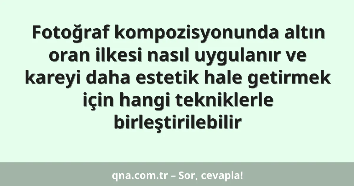 Fotoğraf kompozisyonunda altın oran ilkesi nasıl uygulanır ve kareyi daha estetik hale getirmek için hangi tekniklerle birleştirilebilir