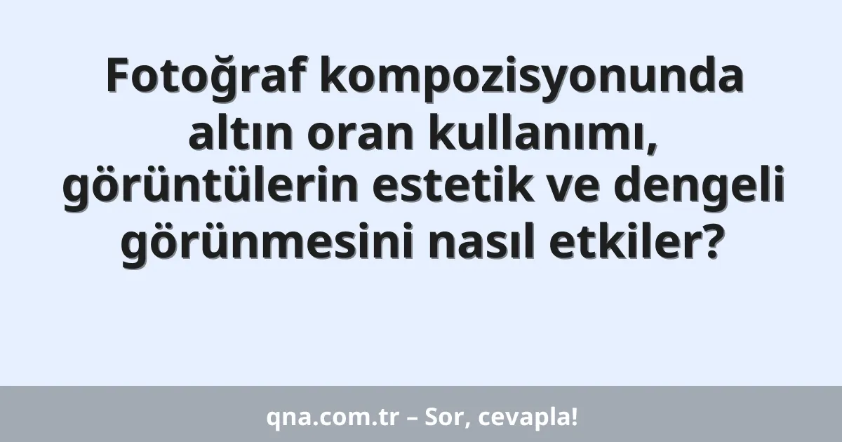 Fotoğraf kompozisyonunda altın oran kullanımı, görüntülerin estetik ve dengeli görünmesini nasıl etkiler?