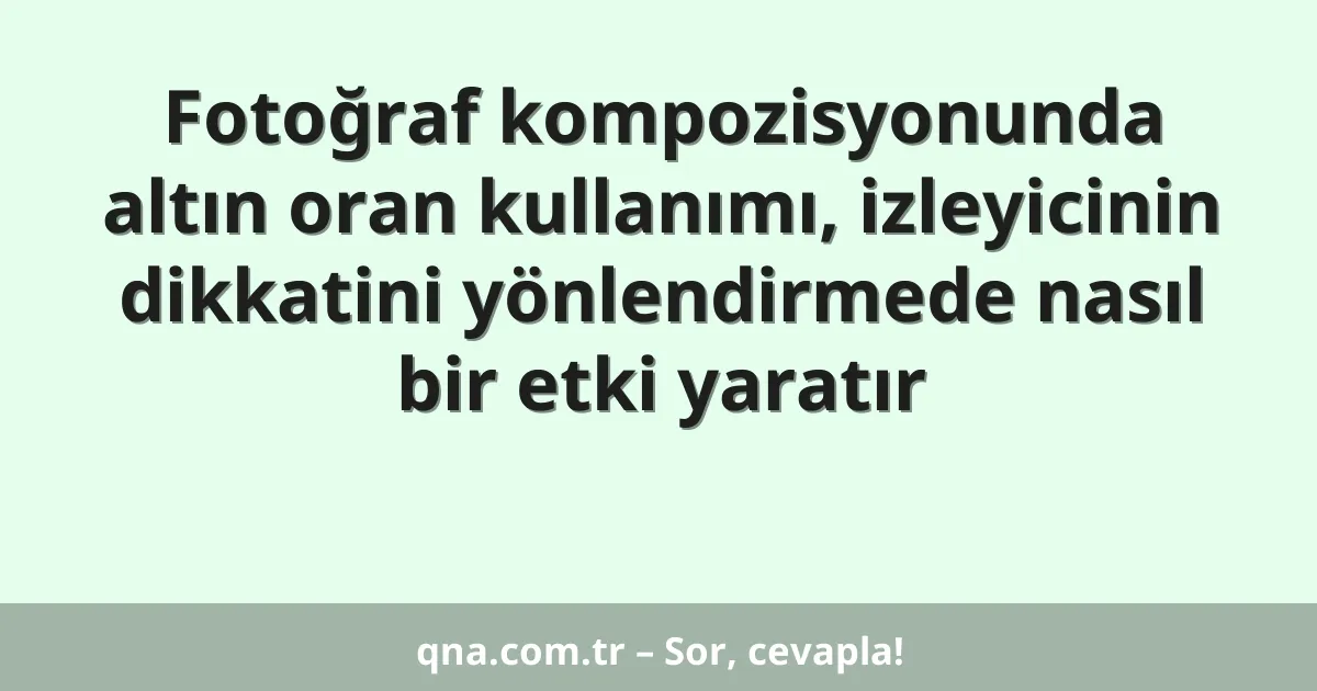 Fotoğraf kompozisyonunda altın oran kullanımı, izleyicinin dikkatini yönlendirmede nasıl bir etki yaratır