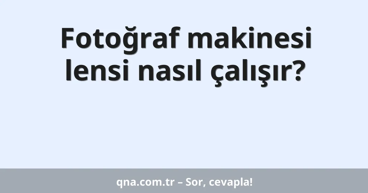Fotoğraf makinesi lensi nasıl çalışır?
