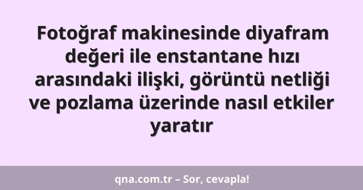 Fotoğraf makinesinde diyafram değeri ile enstantane hızı arasındaki ilişki, görüntü netliği ve pozlama üzerinde nasıl etkiler yaratır