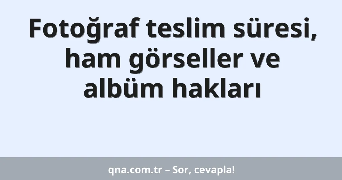 Fotoğraf teslim süresi, ham görseller ve albüm hakları