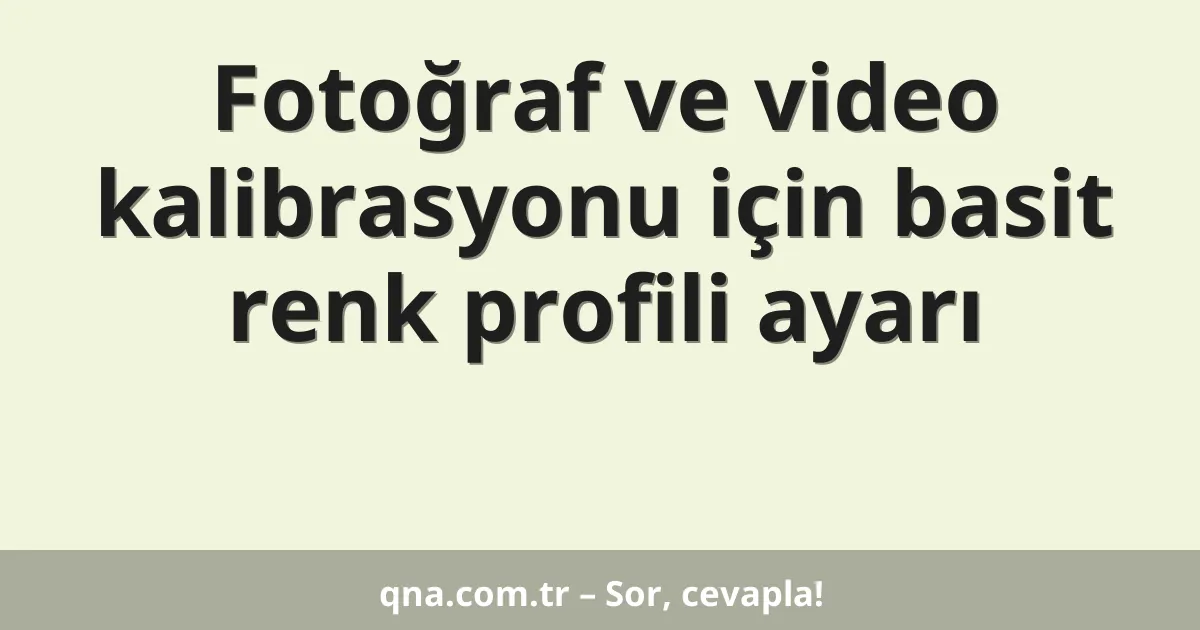 Fotoğraf ve video kalibrasyonu için basit renk profili ayarı