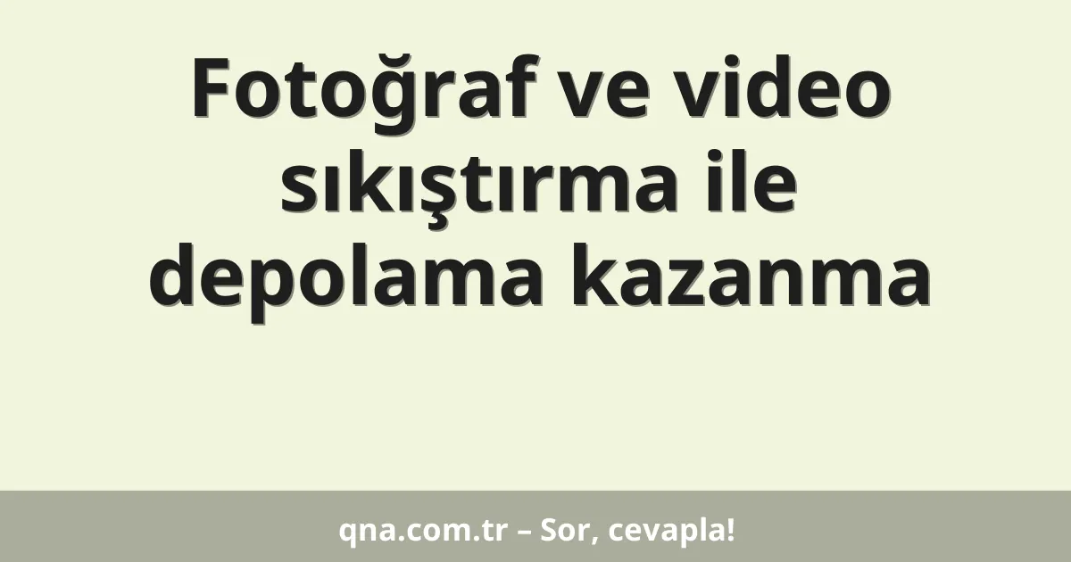 Fotoğraf ve video sıkıştırma ile depolama kazanma