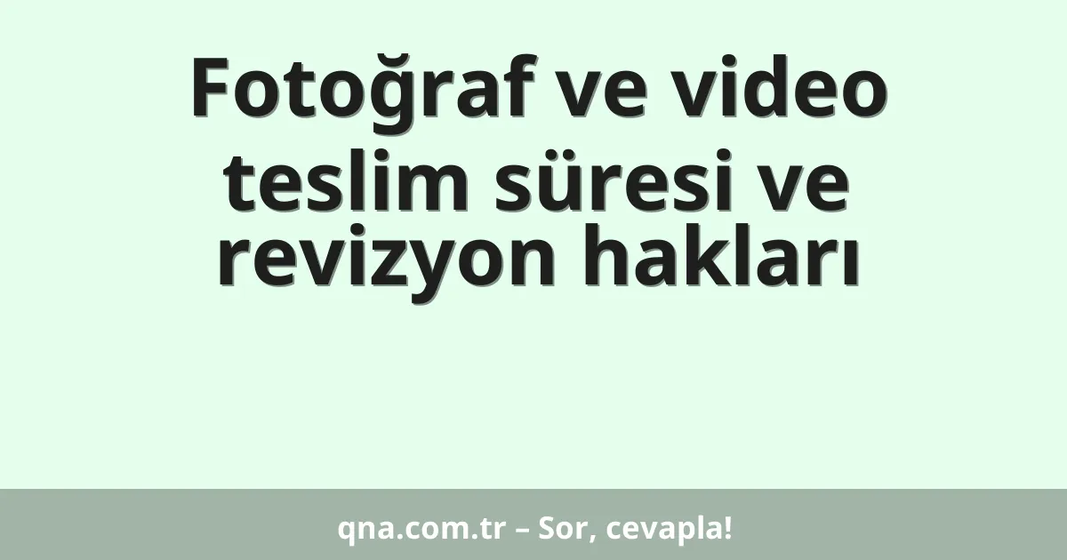 Fotoğraf ve video teslim süresi ve revizyon hakları