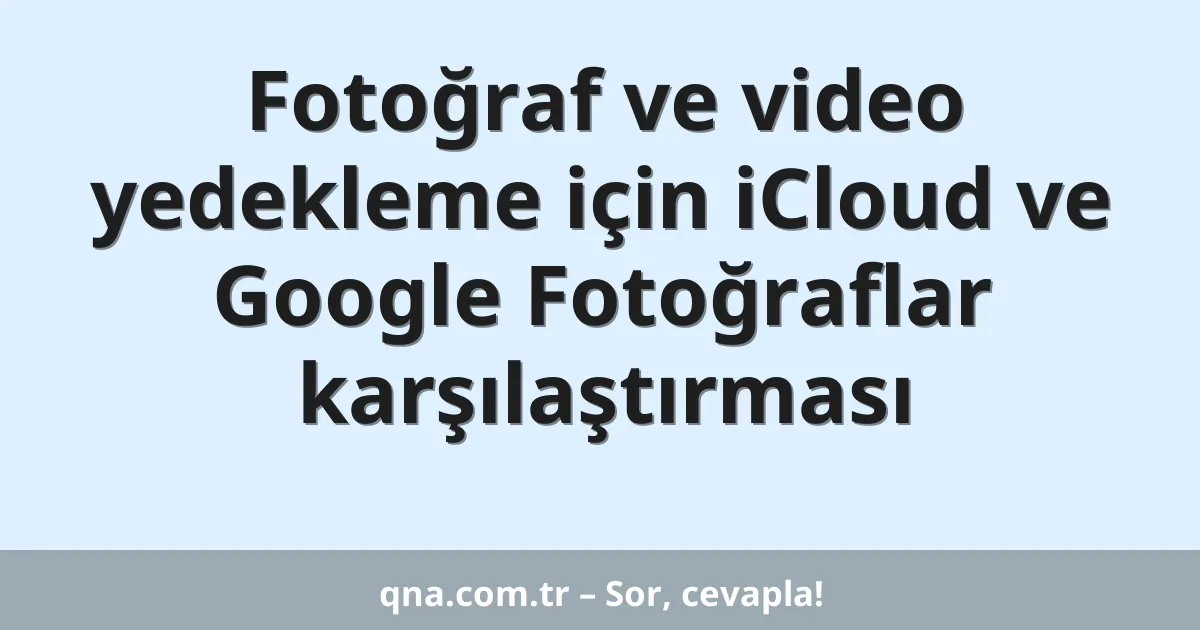Fotoğraf ve video yedekleme için iCloud ve Google Fotoğraflar karşılaştırması