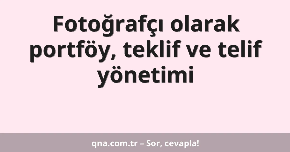 Fotoğrafçı olarak portföy, teklif ve telif yönetimi