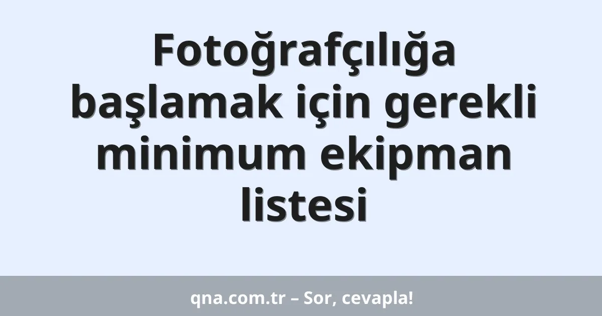 Fotoğrafçılığa başlamak için gerekli minimum ekipman listesi
