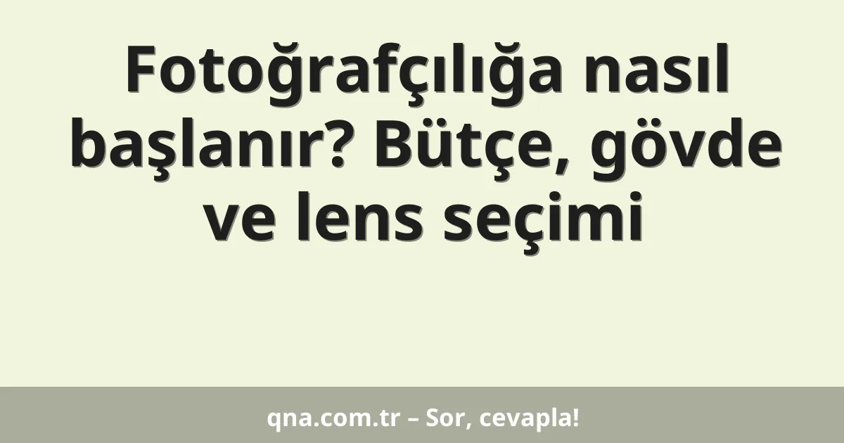 Fotoğrafçılığa nasıl başlanır? Bütçe, gövde ve lens seçimi