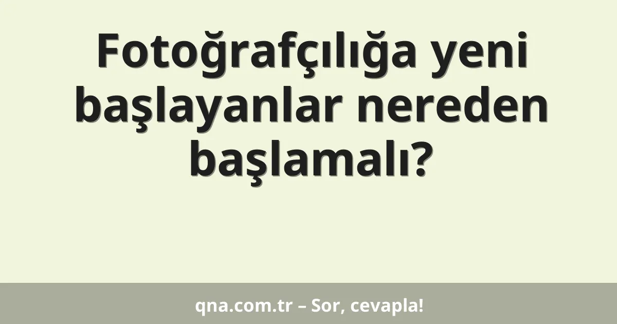 Fotoğrafçılığa yeni başlayanlar nereden başlamalı?