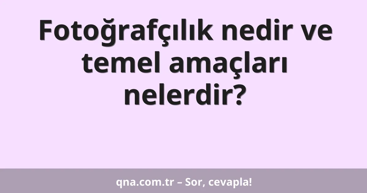 Fotoğrafçılık nedir ve temel amaçları nelerdir?