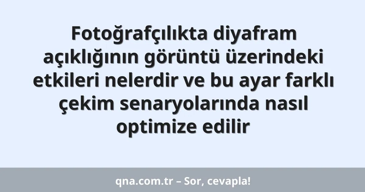 Fotoğrafçılıkta diyafram açıklığının görüntü üzerindeki etkileri nelerdir ve bu ayar farklı çekim senaryolarında nasıl optimize edilir