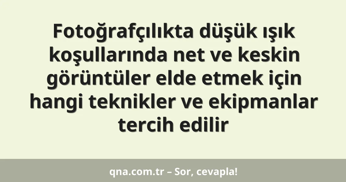 Fotoğrafçılıkta düşük ışık koşullarında net ve keskin görüntüler elde etmek için hangi teknikler ve ekipmanlar tercih edilir
