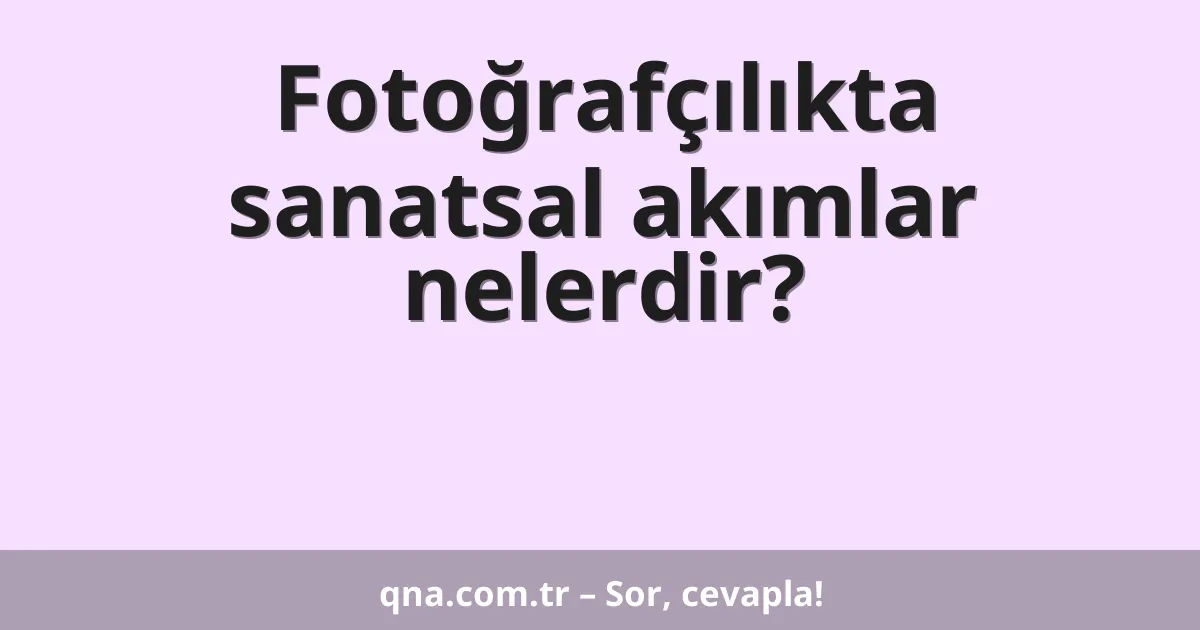 Fotoğrafçılıkta sanatsal akımlar nelerdir?