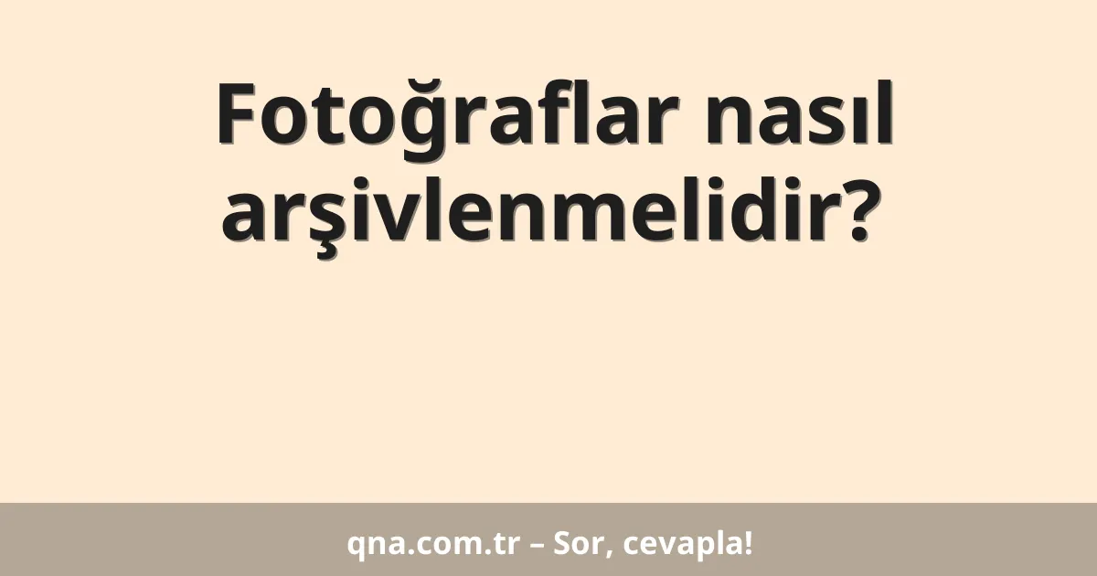 Fotoğraflar nasıl arşivlenmelidir?