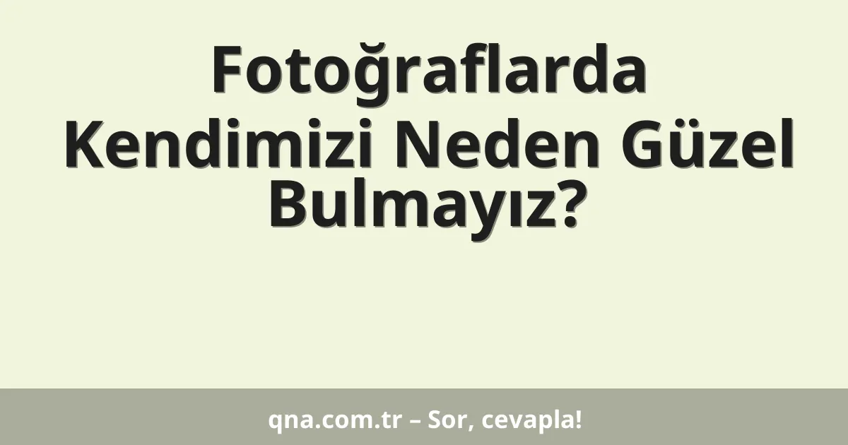Fotoğraflarda Kendimizi Neden Güzel Bulmayız?