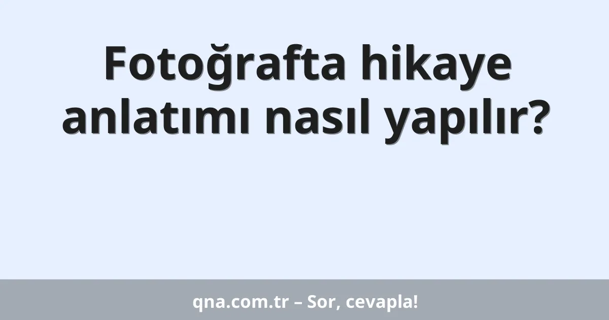 Fotoğrafta hikaye anlatımı nasıl yapılır?