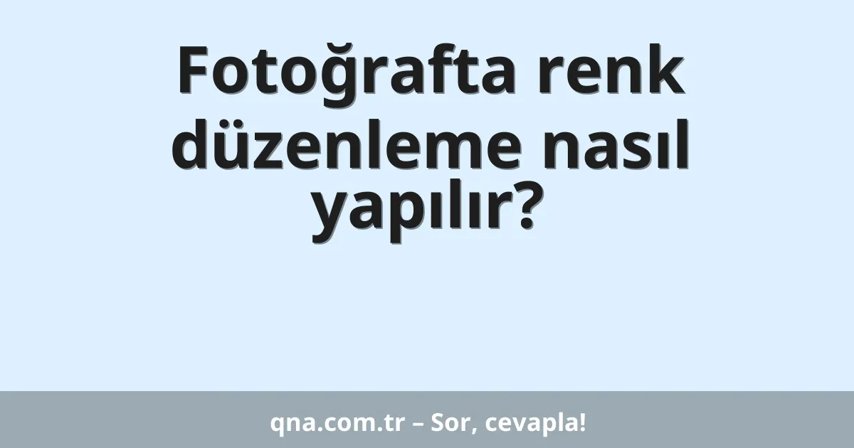 Fotoğrafta renk düzenleme nasıl yapılır?