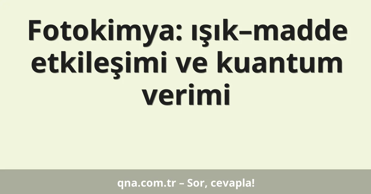 Fotokimya: ışık–madde etkileşimi ve kuantum verimi