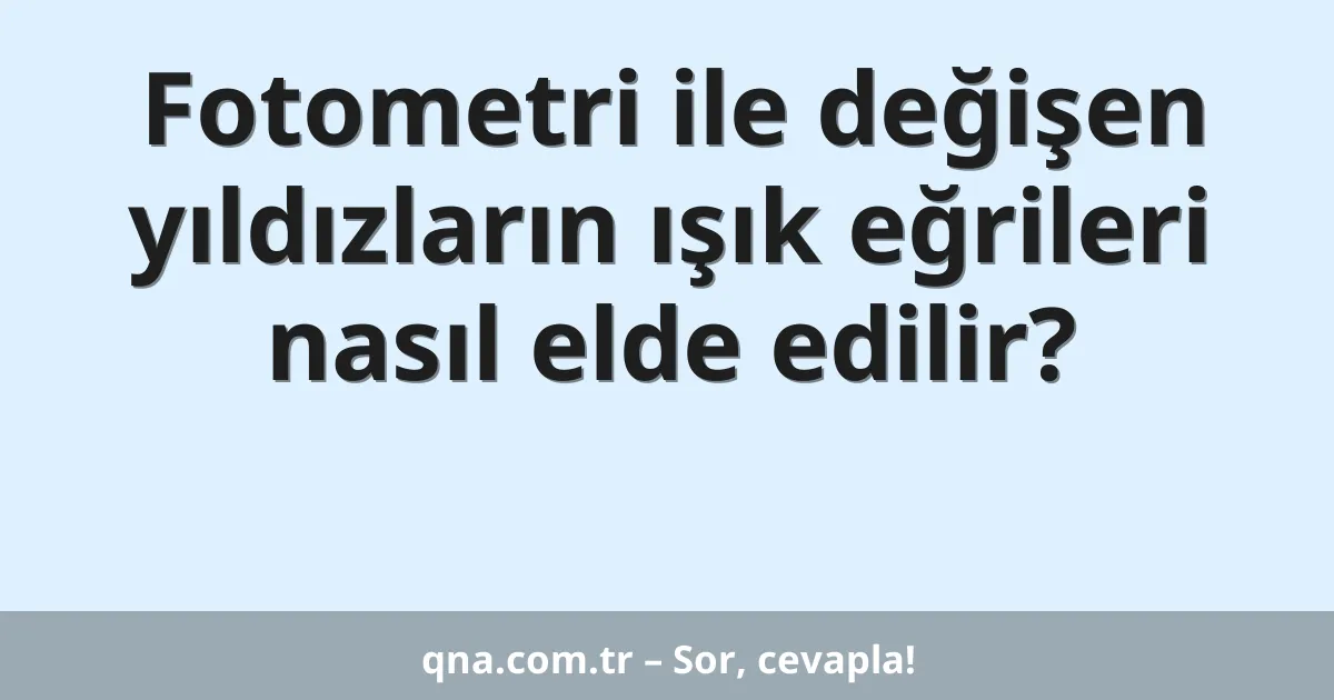 Fotometri ile değişen yıldızların ışık eğrileri nasıl elde edilir?
