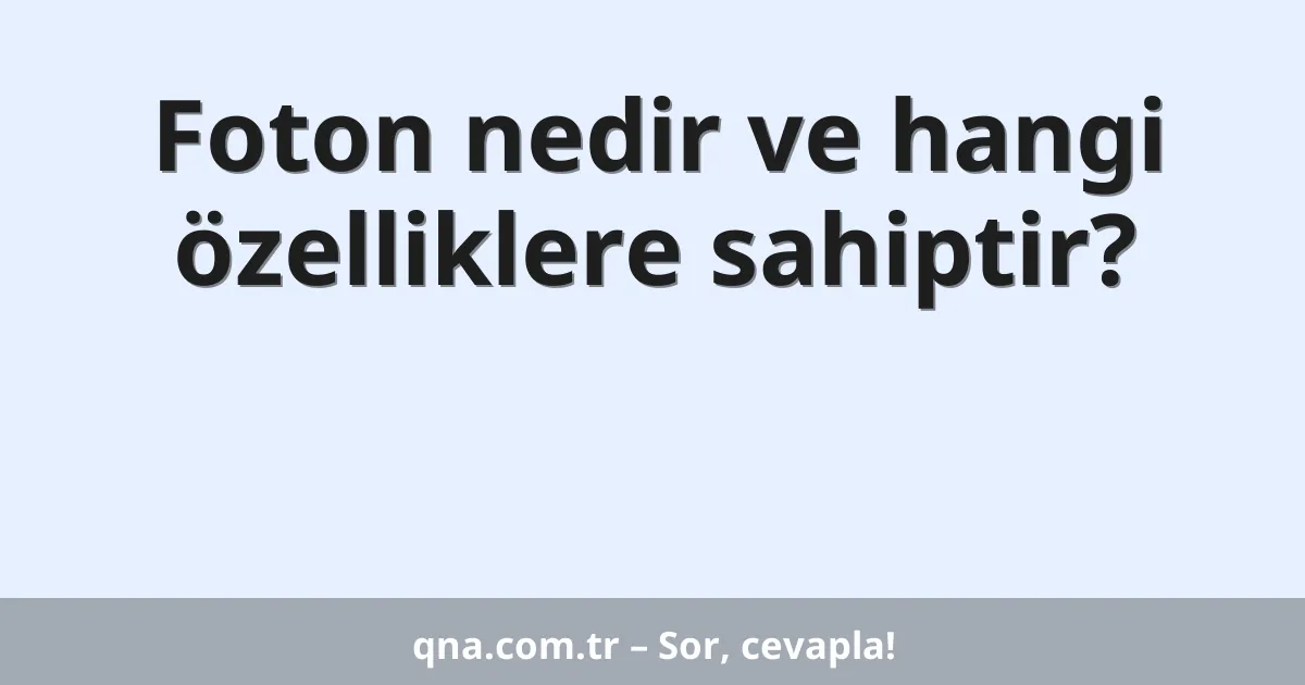 Foton nedir ve hangi özelliklere sahiptir?