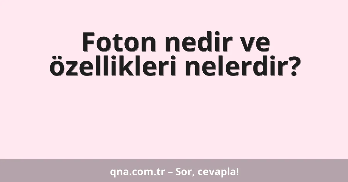 Foton nedir ve özellikleri nelerdir?