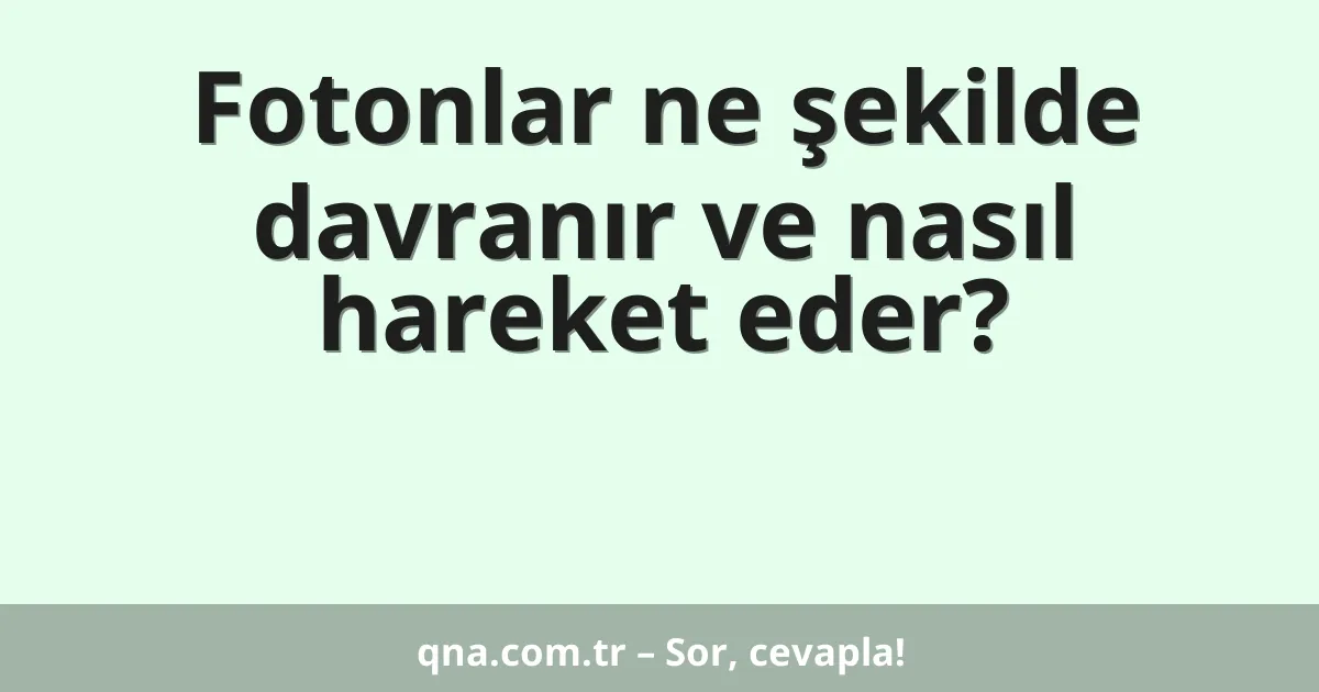 Fotonlar ne şekilde davranır ve nasıl hareket eder?