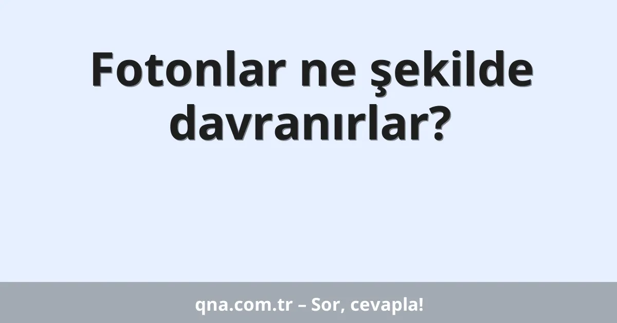 Fotonlar ne şekilde davranırlar?