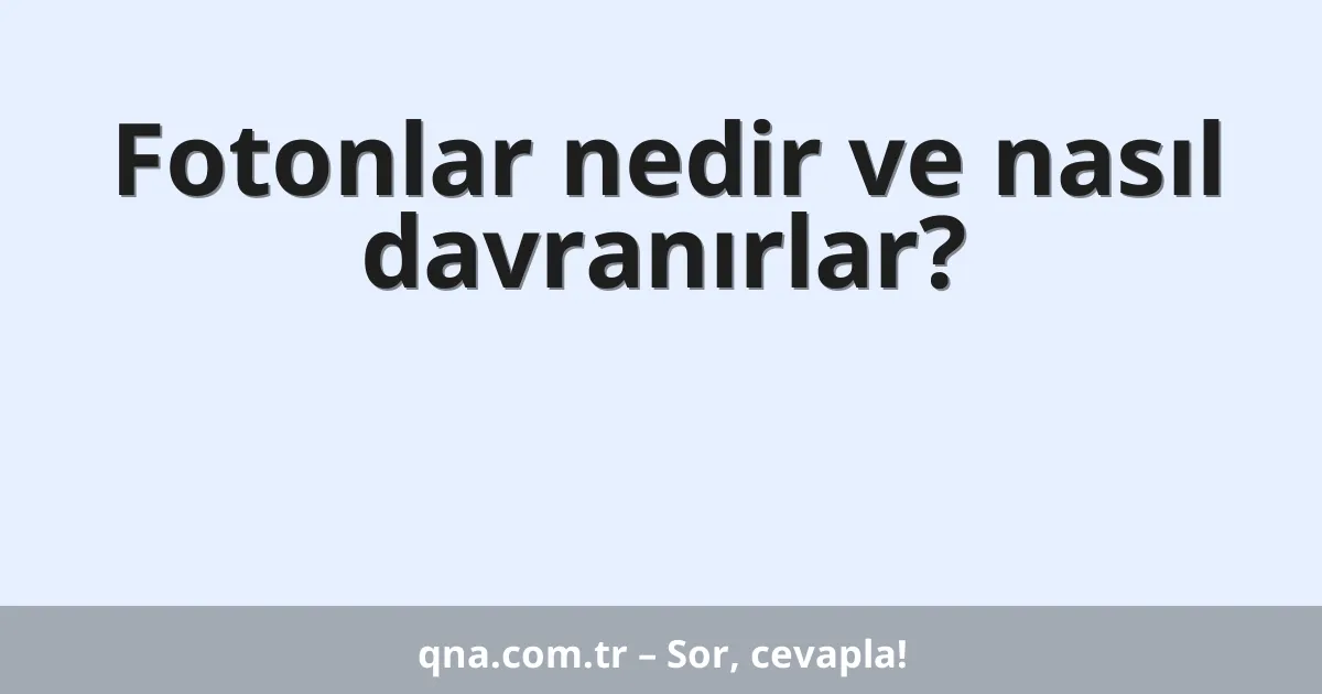 Fotonlar nedir ve nasıl davranırlar?