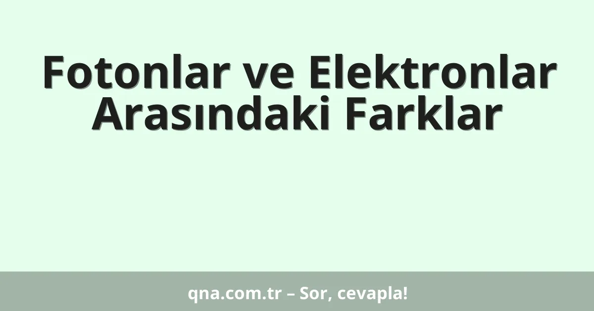 Fotonlar ve Elektronlar Arasındaki Farklar