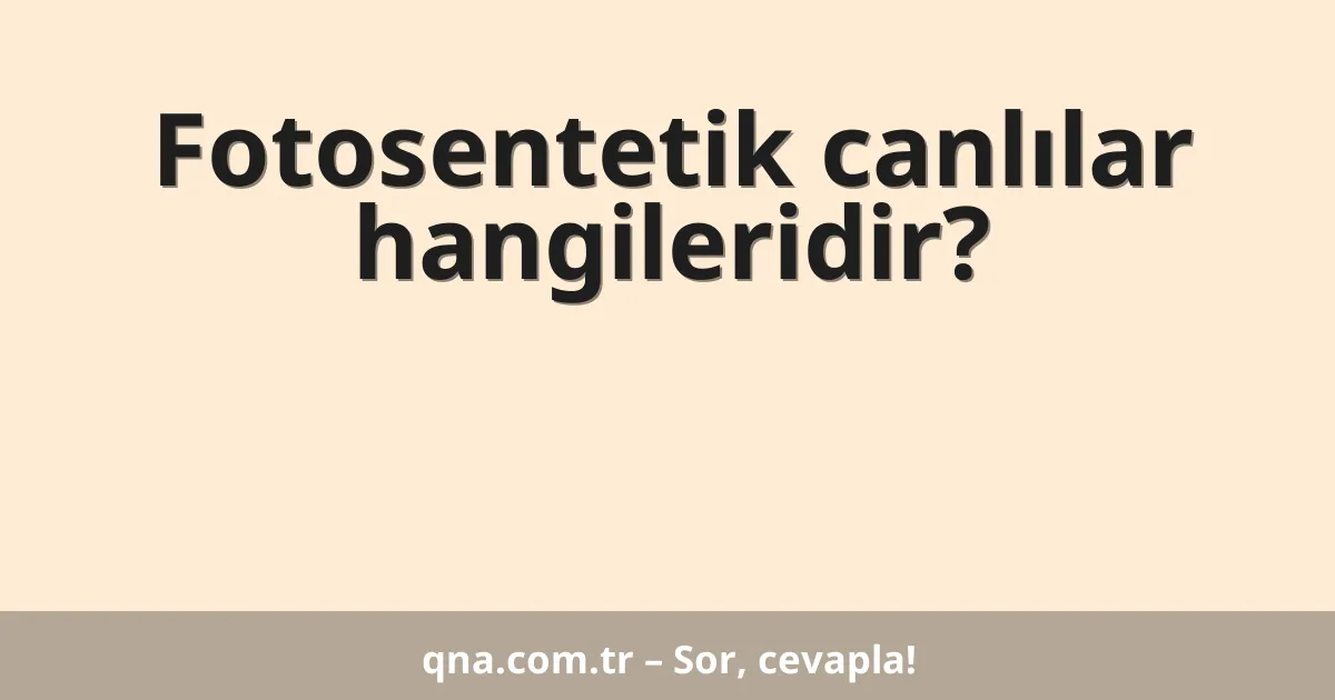 Fotosentetik canlılar hangileridir?