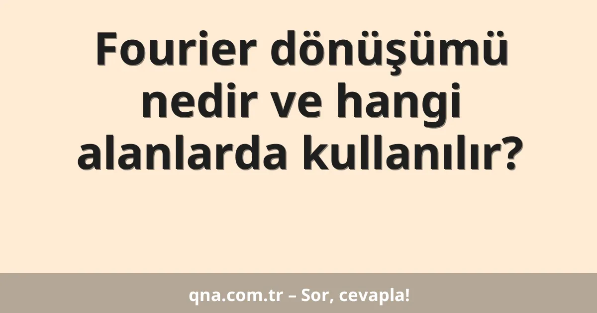 Fourier dönüşümü nedir ve hangi alanlarda kullanılır?