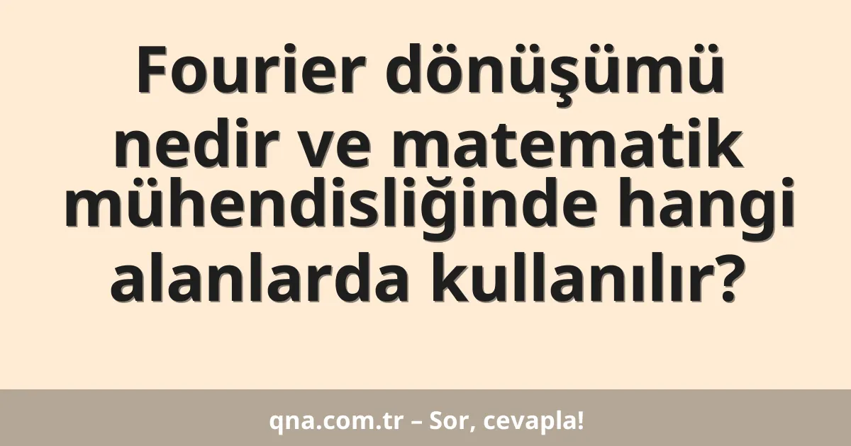 Fourier dönüşümü nedir ve matematik mühendisliğinde hangi alanlarda kullanılır?