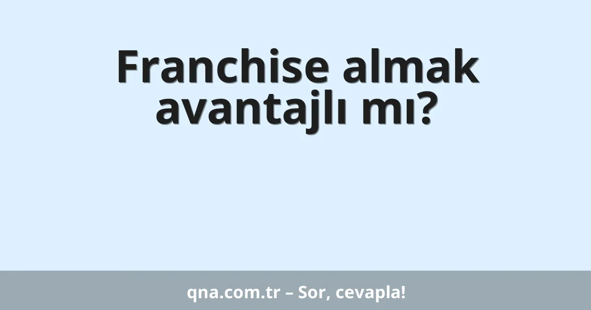 Franchise almak avantajlı mı?