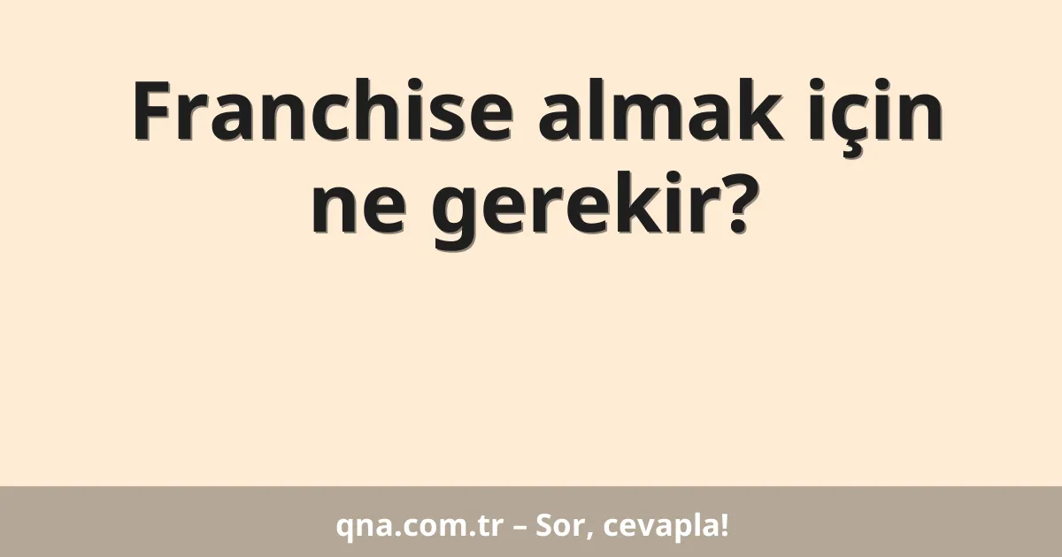 Franchise almak için ne gerekir?