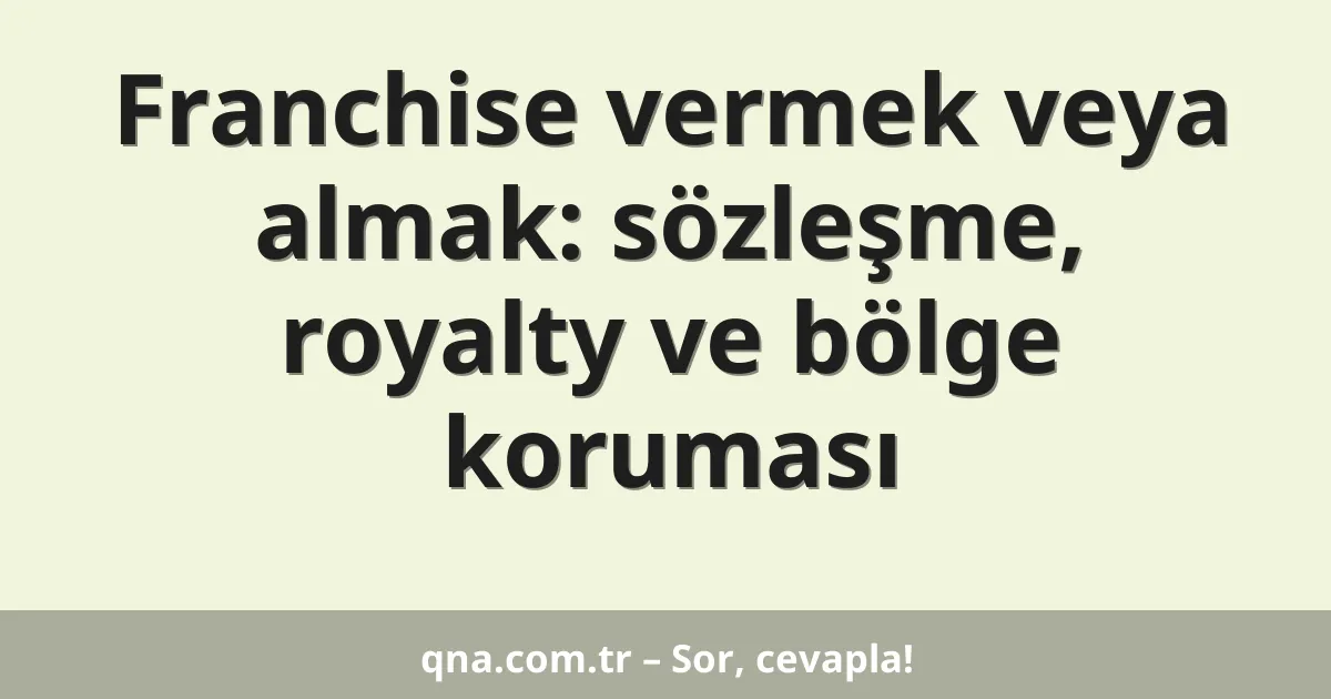 Franchise vermek veya almak: sözleşme, royalty ve bölge koruması