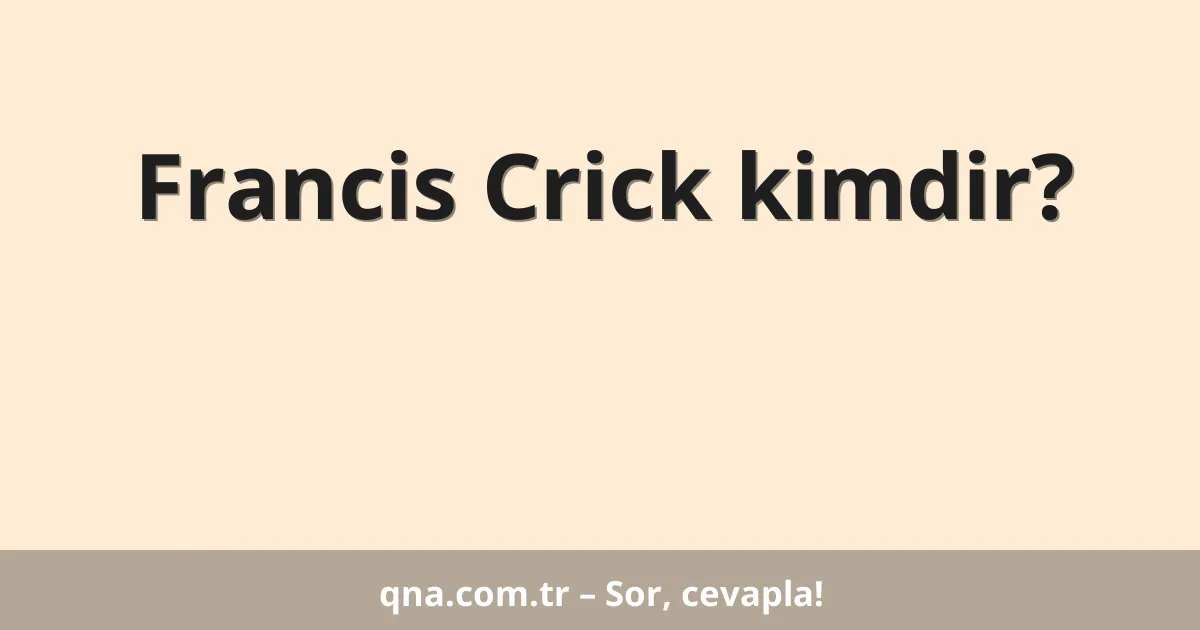 Francis Crick kimdir?
