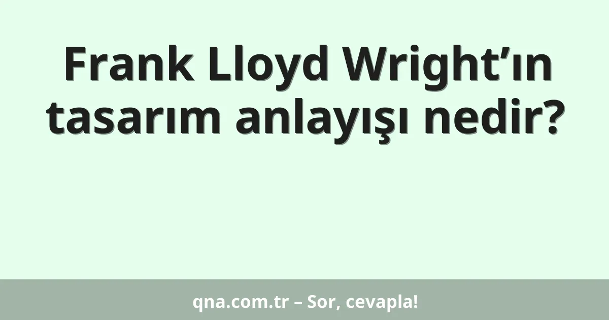 Frank Lloyd Wright’ın tasarım anlayışı nedir?