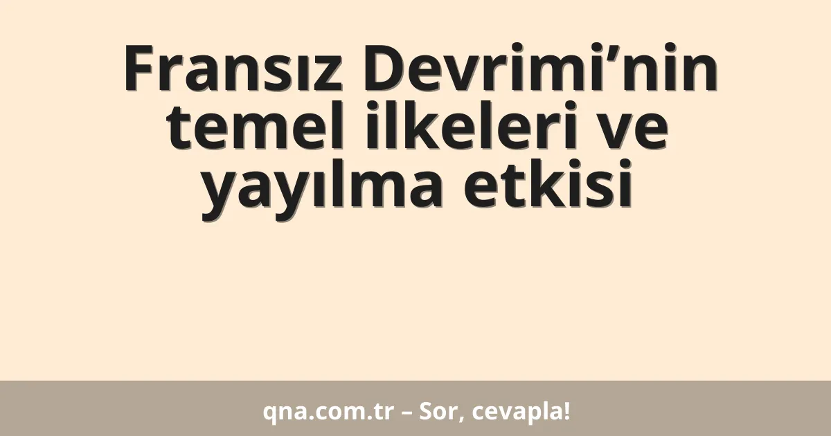 Fransız Devrimi’nin temel ilkeleri ve yayılma etkisi
