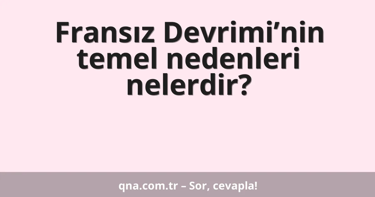 Fransız Devrimi’nin temel nedenleri nelerdir?