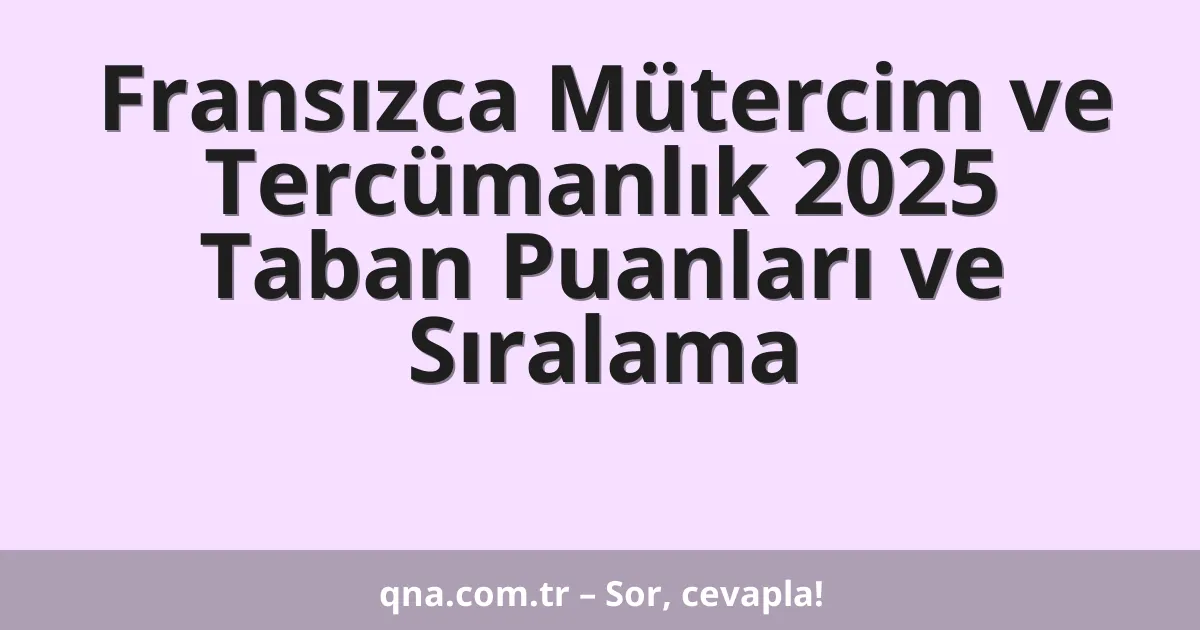 Fransızca Mütercim ve Tercümanlık 2025 Taban Puanları ve Sıralama