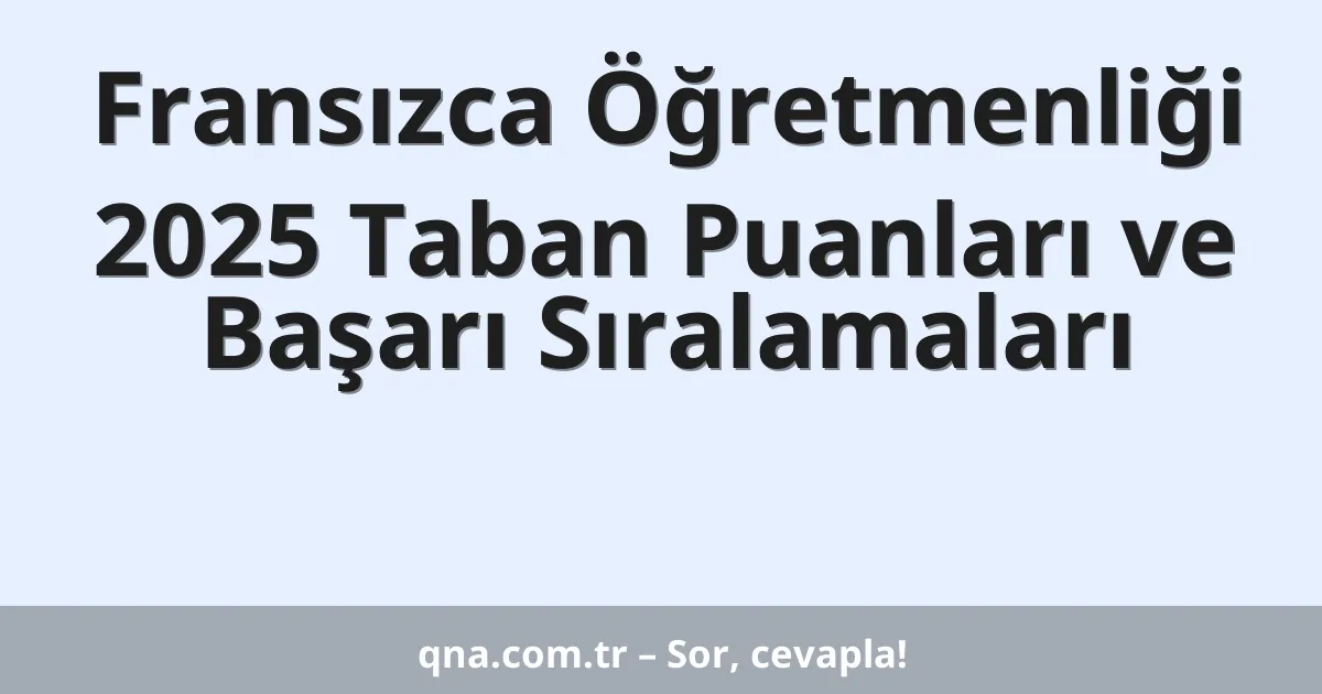 Fransızca Öğretmenliği 2025 Taban Puanları ve Başarı Sıralamaları