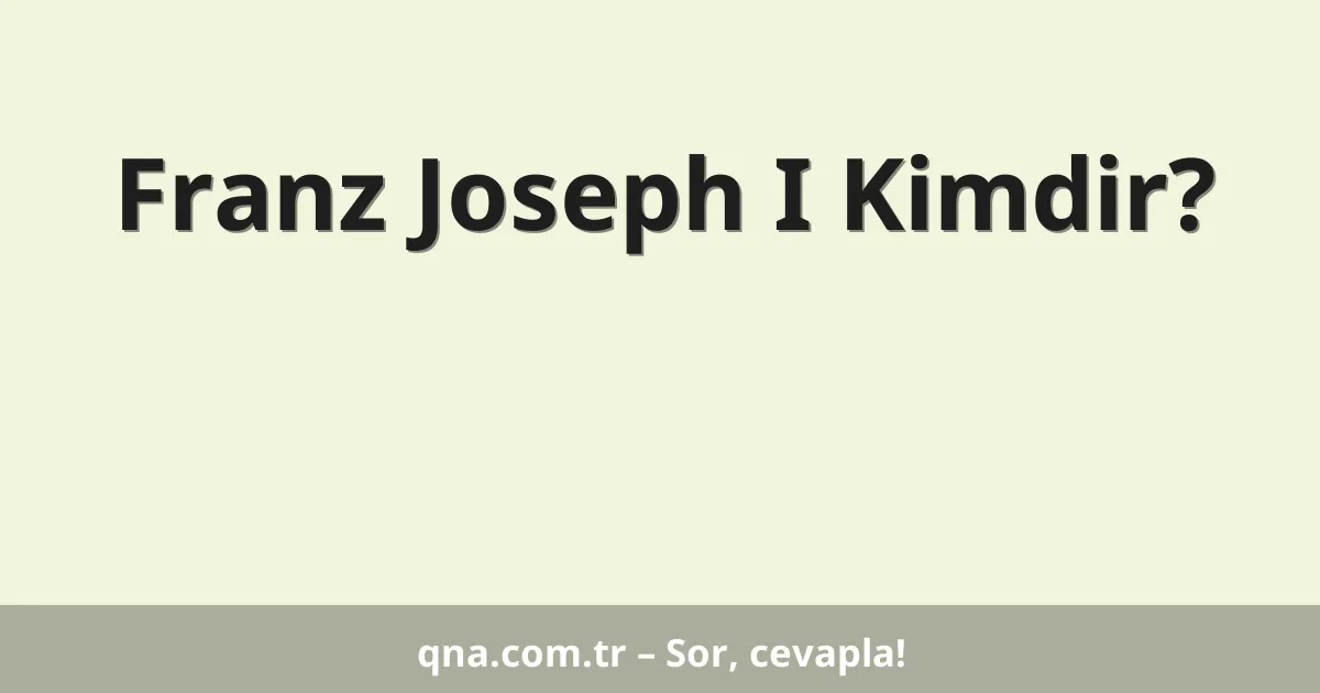 Franz Joseph I Kimdir?