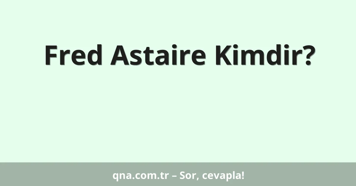 Fred Astaire Kimdir?