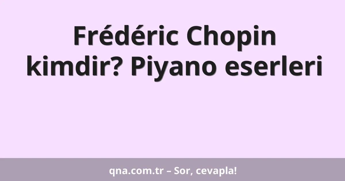 Frédéric Chopin kimdir? Piyano eserleri