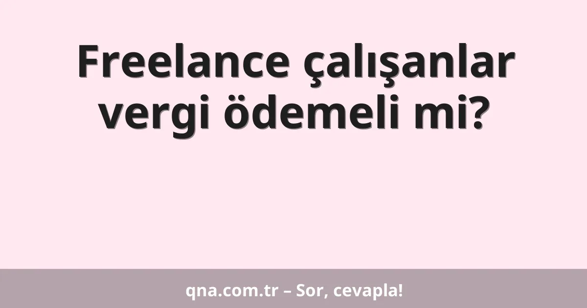 Freelance çalışanlar vergi ödemeli mi?